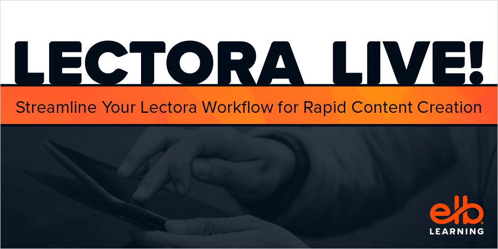 Webinar: Streamline Your Lectora Workflow for Rapid Content Creation