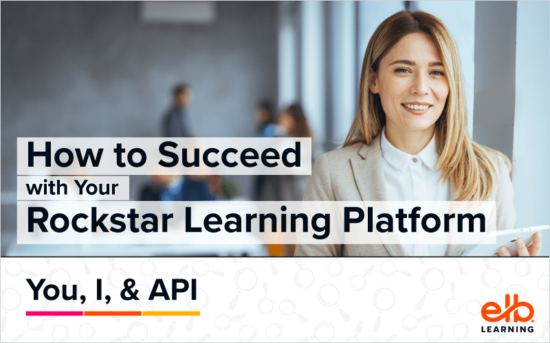 Webinar: How to Succeed With Your Rockstar Learning Platform – You, I, & API